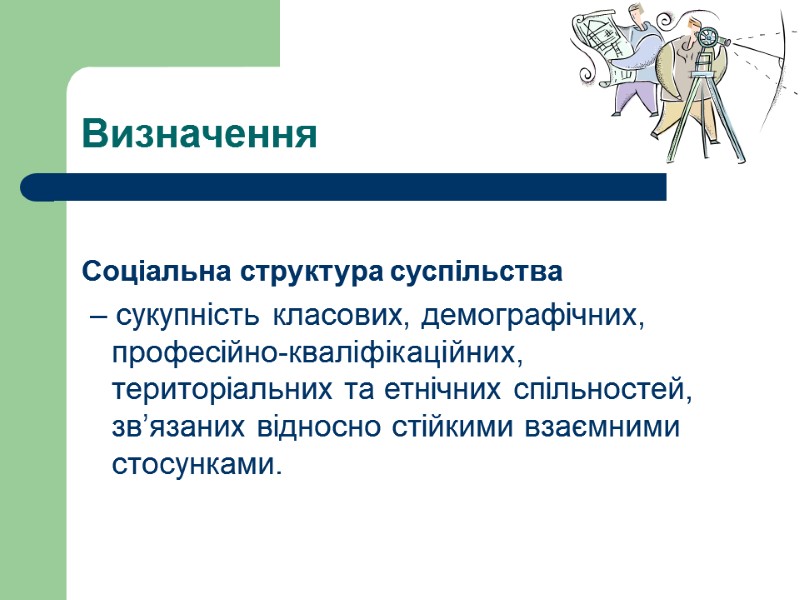 Визначення  Соціальна структура суспільства  – сукупність класових, демографічних, професійно-кваліфікаційних, територіальних та етнічних